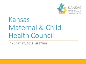 Kansas  Maternal &amp; Child  Health Council  JANUARY 17, 2018 MEETING  Welcome  Approval of
