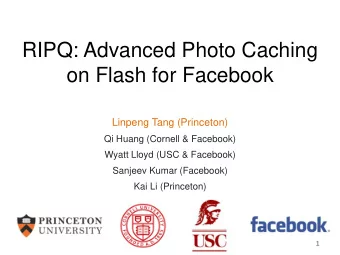 RIPQ: Advanced Photo Caching  on Flash for Facebook  Linpeng Tang (Princeton)  Qi Huang (Cornell