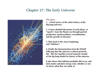 Chapter 27: The Early Universe  The plan: 1. A brief survey of the entire history of the  big bang