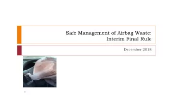 Safe Management of Airbag Waste:  Interim Final Rule  December 2018  1  Outline of Presentation