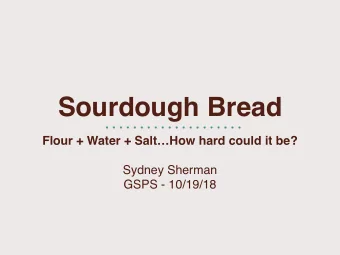 Sourdough Bread  Flour + Water + SaltHow hard could it be?  Sydney Sherman  GSPS - 10/19/18