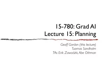 15-780: Grad AI  Lecture 15: Planning  Geoff Gordon (this lecture)  Tuomas Sandholm  TAs Erik