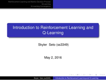Introduction to Reinforcement Learning and  Q-Learning  Skyler Seto (ss3349)  May 2, 2016  Skyler