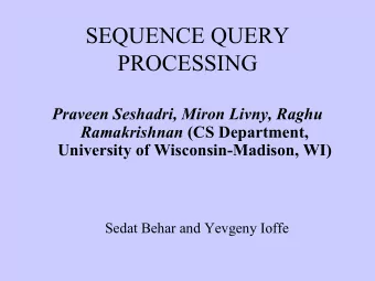 SEQUENCE QUERY  PROCESSING  Praveen Seshadri, Miron Livny, Raghu Ramakrishnan (CS Department,