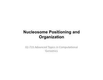 Nucleosome Positioning and  Organization  02-715  Advanced  Topics  in