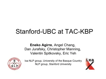 Stanford-UBC at TAC-KBP Eneko Agirre , Angel Chang,  Dan Jurafsky, Christopher Manning,  Valentin