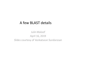 A few BLAST details  Julin Maloof  April 16, 2019  Slides courtesy of Venkatsean Sundaresan  BLAST