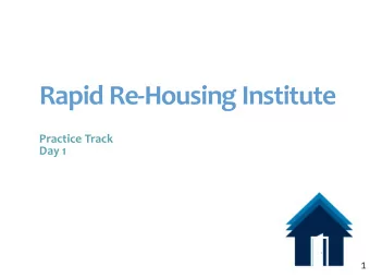 Rapid Re-Housing Institute  Practice Track  Day 1  1  Goals for the RRHI   Improve and