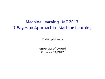 Machine Learning - MT 2017  7 Bayesian Approach to Machine Learning  Christoph Haase  University of
