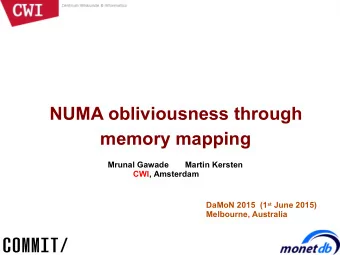 NUMA obliviousness through  memory mapping  Mrunal Gawade       Martin Kersten  CWI, Amsterdam
