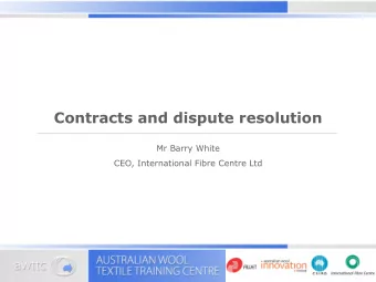 Contracts and dispute resolution  Mr Barry White  CEO, International Fibre Centre Ltd  What is a