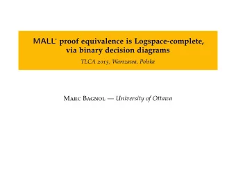 - proof equivalence is Logspace-complete,  MALL  via binary decision diagrams TLCA 2015 , Warszawa,