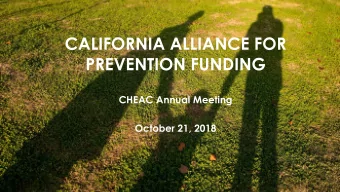 CALIFORNIA ALLIANCE FOR  PREVENTION FUNDING  CHEAC Annual Meeting  October 21, 2018  THE CHALLENGE