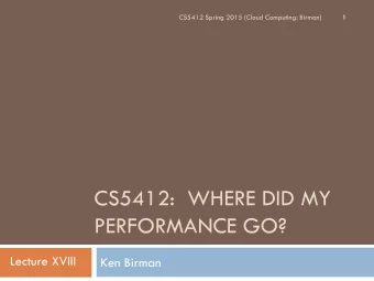 CS5412:  WHERE DID MY  PERFORMANCE GO?  Lecture XVIII  Ken Birman  Suppose you follow the rules