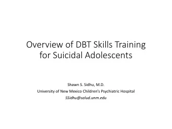 Overview of DBT Skills Training  for Suicidal Adolescents  Shawn S. Sidhu, M.D.  University of New