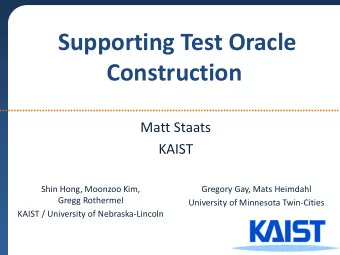 Construction  Matt Staats  KAIST  Shin Hong, Moonzoo Kim,  Gregory Gay, Mats Heimdahl  Gregg