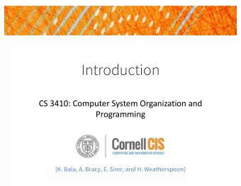 Introduction  CS 3410: Computer System Organization and  Programming  [K. Bala, A. Bracy, E. Sirer,