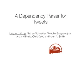 A Dependency Parser for  Tweets  Lingpeng Kong, Nathan Schneider, Swabha Swayamdipta,  Archna