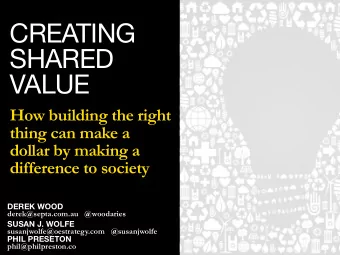 CREATING  SHARED VALUE  How building the right  thing can make a  dollar by making a  difference to