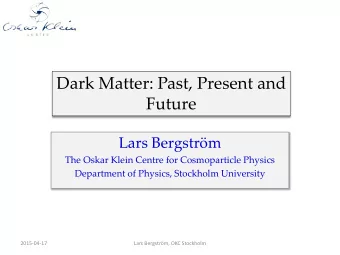 Dark Matter: Past, Present and  Future  Lars Bergstrm  The Oskar Klein Centre for Cosmoparticle