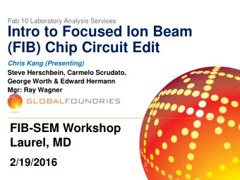 Intro to Focused Ion Beam  (FIB) Chip Circuit Edit  Chris Kang (Presenting)  Steve Herschbein,