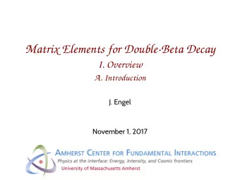 Matrix Elements for Double-Beta Decay  I. Overview  A. Introduction  J. Engel  November 1, 2017  A