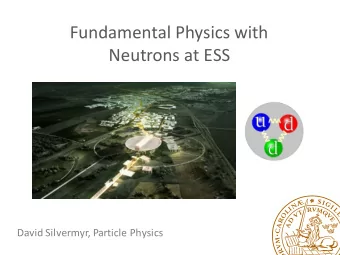 Fundamental Physics with  Neutrons at ESS  David Silvermyr, Particle Physics  Outline  Big