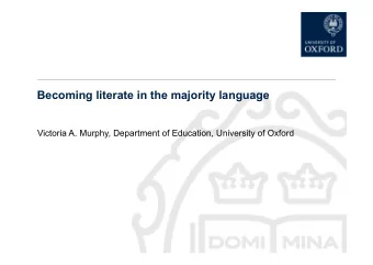 Becoming literate in the majority language  Victoria A. Murphy, Department of Education, University