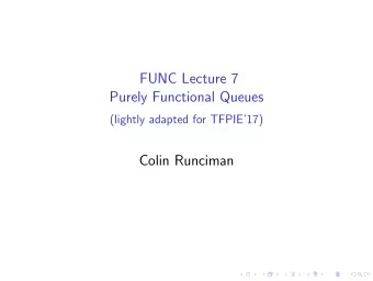 FUNC Lecture 7  Purely Functional Queues  (lightly adapted for TFPIE17)  Colin Runciman  Purely