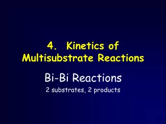 Bi-Bi Reactions  2 substrates, 2 products  Kinetics of Multisubstrate Reactions  Contents
