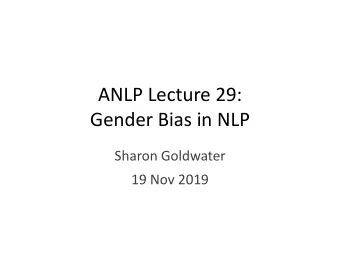 ANLP Lecture 29:  Gender Bias in NLP  Sharon Goldwater  19 Nov 2019  Recap   Some co- reference