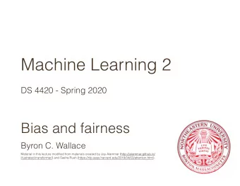 Machine Learning 2  DS 4420 - Spring 2020  Bias and fairness  Byron C. Wallace  Material in this