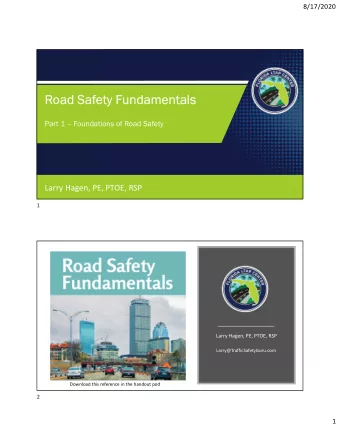 Road Safety Fundamentals  Part 1  Foundations of Road Safety  Larry Hagen, PE, PTOE, RSP  1  1