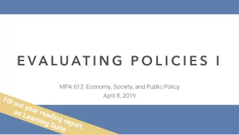 E V A L U AT I N G  P O L I C I E S  I  MPA 612: Economy, Society, and Public Policy  April 8, 2019