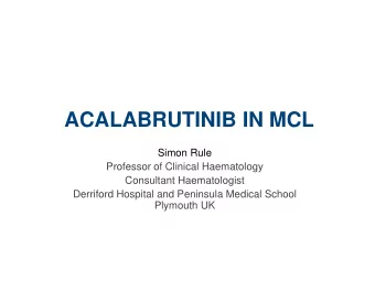 ACALABRUTINIB IN MCL  Simon Rule  Professor of Clinical Haematology  Consultant Haematologist