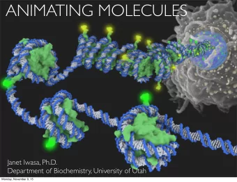 ANIMATING MOLECULES  Janet Iwasa, Ph.D.  Department of Biochemistry, University of Utah  Monday,