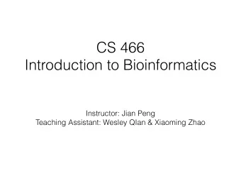 CS 466  Introduction to Bioinformatics  Instructor: Jian Peng  Teaching Assistant: Wesley QIan