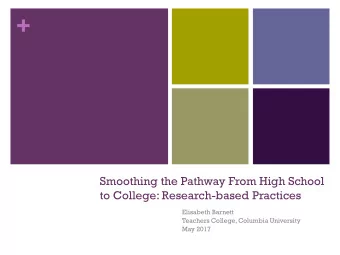 +  Smoothing the Pathway From High School  to College: Research-based Practices  Elisabeth Barnett