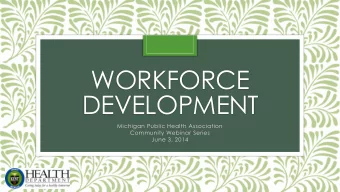 WORKFORCE  DEVELOPMENT  Michigan Public Health Association  Community Webinar Series  June 3, 2014