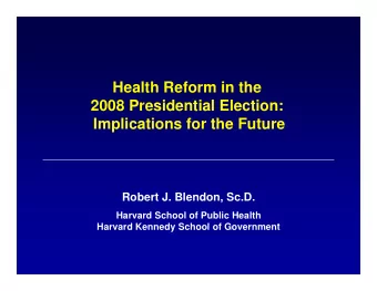 Health Reform in the  2008 Presidential Election:  Implications for the Future  Robert J. Blendon,