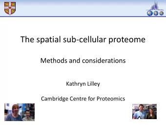 The spatial sub-cellular proteome  Methods and considerations  Kathryn Lilley  Cambridge Centre for