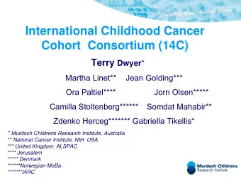 International Childhood Cancer  Cohort  Consortium (14C) Terry Dwyer *  Martha Linet**  Jean