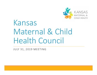 Kansas  Maternal &amp; Child  Health Council  JULY 31, 2019 MEETING  Recognize Outgoing &amp;