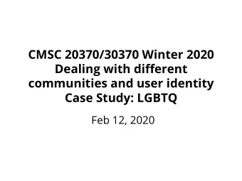CMSC 20370/30370 Winter 2020 Dealing with di ff erent  communities and user identity  Case Study: