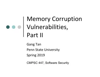 Memory Corruption  Vulnerabilities,  Part II  Gang Tan  Penn State University  Spring 2019  CMPSC