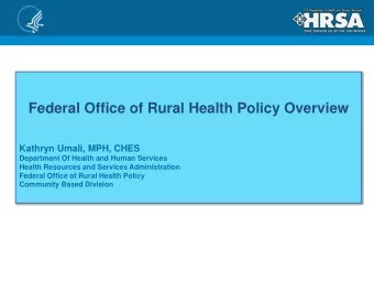 Federal Office of Rural Health Policy Overview  Kathryn Umali, MPH, CHES  Department Of Health and