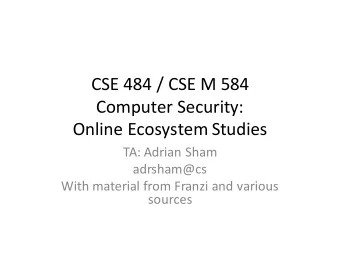 CSE 484 / CSE M 584  Computer Security:  Online Ecosystem Studies  TA: Adrian