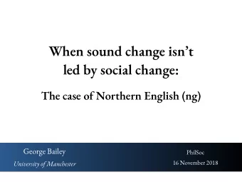 When sound change isnt  led by social change:  The case of Northern English (ng)  George Bailey