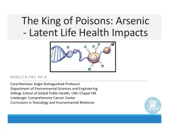 The King of Poisons: Arsenic   Latent Life Health Impacts  REBECCA FRY, PH.D.  Carol Remmer