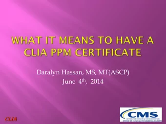 Daralyn Hassan, MS, MT(ASCP) June  4 th ,  2014 CLIA  General overview of CLIA